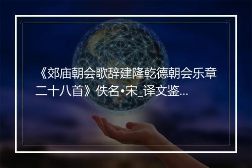 《郊庙朝会歌辞建隆乾德朝会乐章二十八首》佚名•宋_译文鉴赏_翻译赏析