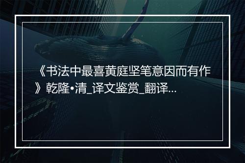 《书法中最喜黄庭坚笔意因而有作》乾隆•清_译文鉴赏_翻译赏析