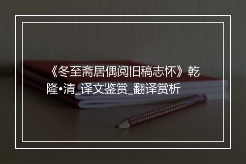 《冬至斋居偶阅旧稿志怀》乾隆•清_译文鉴赏_翻译赏析