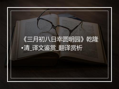 《三月初八日幸圆明园》乾隆•清_译文鉴赏_翻译赏析