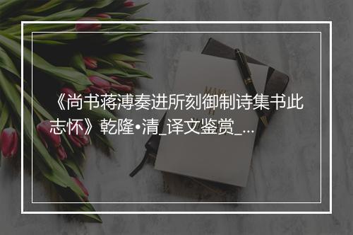 《尚书蒋溥奏进所刻御制诗集书此志怀》乾隆•清_译文鉴赏_翻译赏析