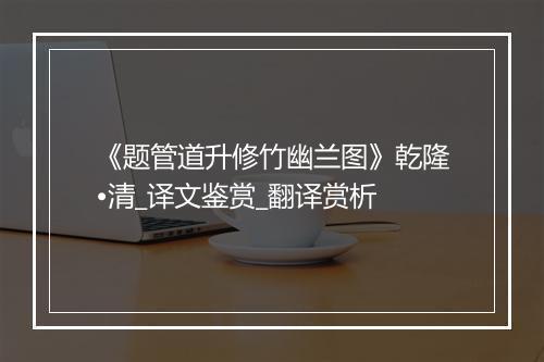 《题管道升修竹幽兰图》乾隆•清_译文鉴赏_翻译赏析