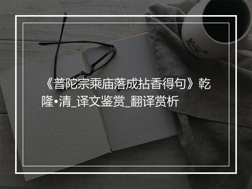 《普陀宗乘庙落成拈香得句》乾隆•清_译文鉴赏_翻译赏析