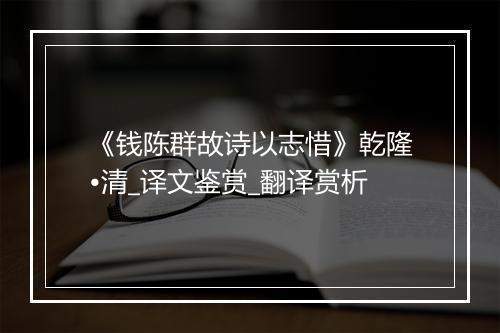 《钱陈群故诗以志惜》乾隆•清_译文鉴赏_翻译赏析