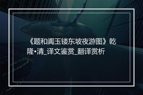 《题和阗玉镂东坡夜游图》乾隆•清_译文鉴赏_翻译赏析