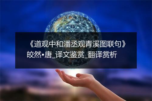 《道观中和潘丞观青溪图联句》皎然•唐_译文鉴赏_翻译赏析