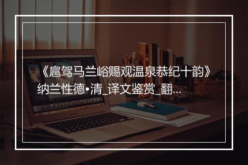 《扈驾马兰峪赐观温泉恭纪十韵》纳兰性德•清_译文鉴赏_翻译赏析