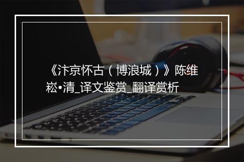 《汴京怀古（博浪城）》陈维崧•清_译文鉴赏_翻译赏析