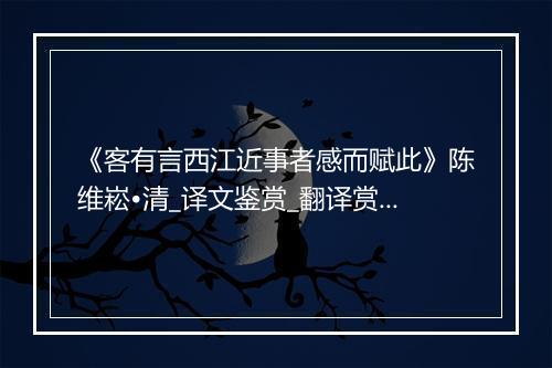 《客有言西江近事者感而赋此》陈维崧•清_译文鉴赏_翻译赏析