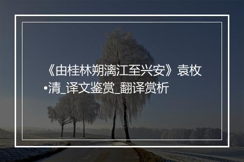 《由桂林朔漓江至兴安》袁枚•清_译文鉴赏_翻译赏析