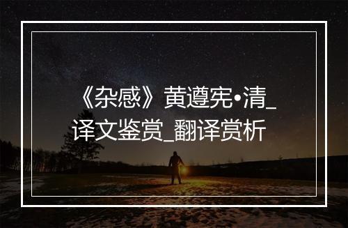 《杂感》黄遵宪•清_译文鉴赏_翻译赏析