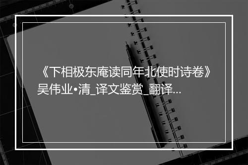 《下相极东庵读同年北使时诗卷》吴伟业•清_译文鉴赏_翻译赏析