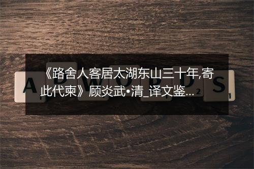 《路舍人客居太湖东山三十年,寄此代柬》顾炎武•清_译文鉴赏_翻译赏析