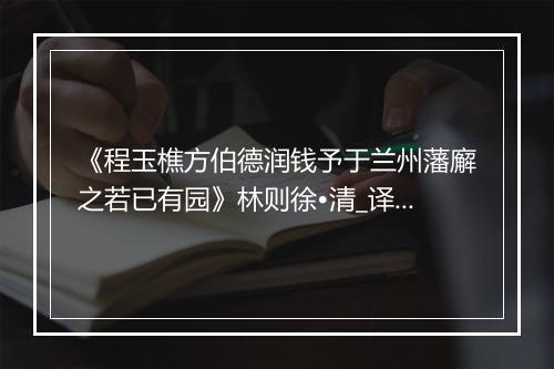 《程玉樵方伯德润钱予于兰州藩廨之若已有园》林则徐•清_译文鉴赏_翻译赏析