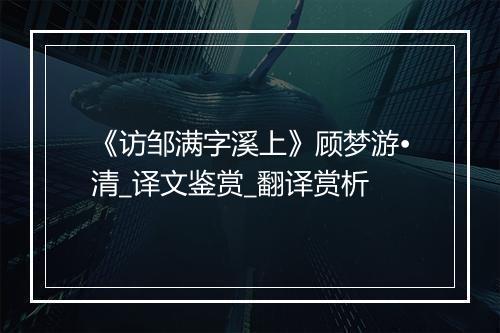 《访邹满字溪上》顾梦游•清_译文鉴赏_翻译赏析