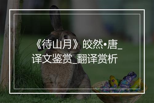 《待山月》皎然•唐_译文鉴赏_翻译赏析