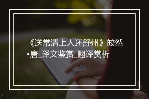 《送常清上人还舒州》皎然•唐_译文鉴赏_翻译赏析