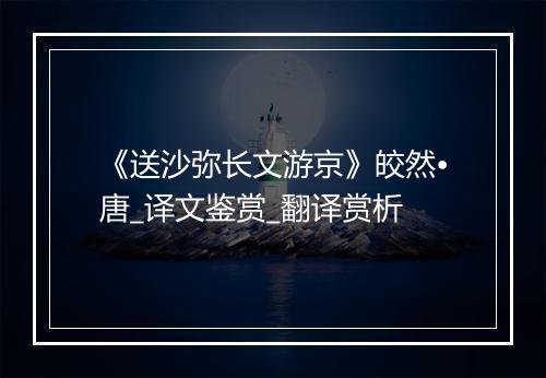 《送沙弥长文游京》皎然•唐_译文鉴赏_翻译赏析