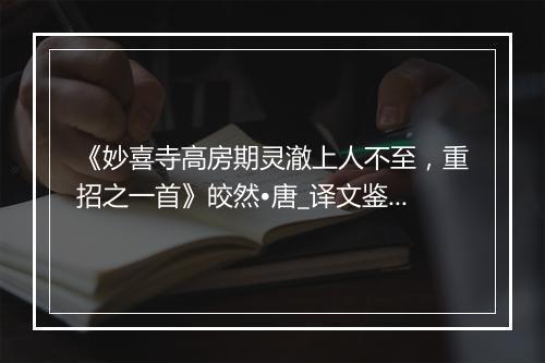 《妙喜寺高房期灵澈上人不至，重招之一首》皎然•唐_译文鉴赏_翻译赏析