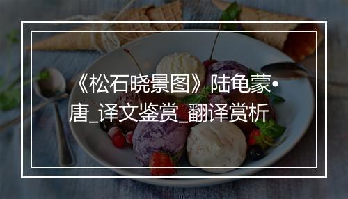 《松石晓景图》陆龟蒙•唐_译文鉴赏_翻译赏析