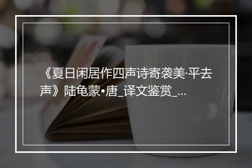 《夏日闲居作四声诗寄袭美·平去声》陆龟蒙•唐_译文鉴赏_翻译赏析