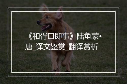 《和胥口即事》陆龟蒙•唐_译文鉴赏_翻译赏析