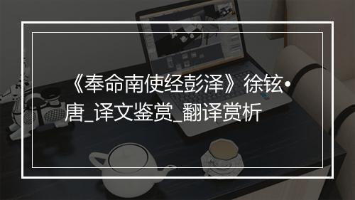 《奉命南使经彭泽》徐铉•唐_译文鉴赏_翻译赏析