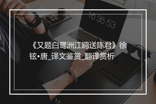 《又题白鹭洲江鸥送陈君》徐铉•唐_译文鉴赏_翻译赏析