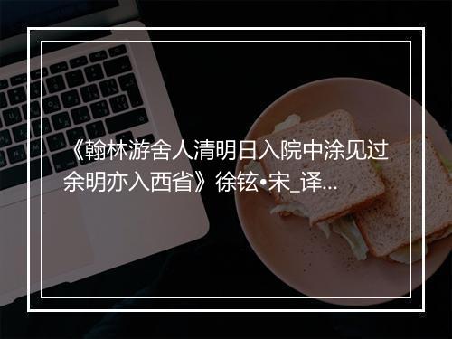 《翰林游舍人清明日入院中涂见过余明亦入西省》徐铉•宋_译文鉴赏_翻译赏析