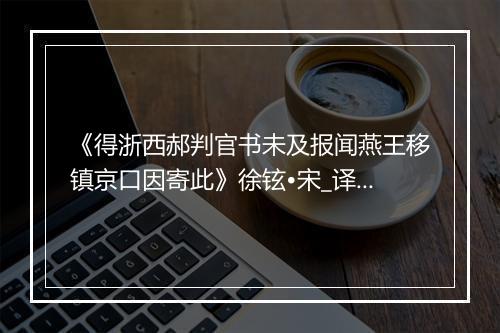 《得浙西郝判官书未及报闻燕王移镇京口因寄此》徐铉•宋_译文鉴赏_翻译赏析