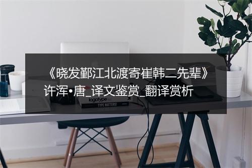 《晓发鄞江北渡寄崔韩二先辈》许浑•唐_译文鉴赏_翻译赏析