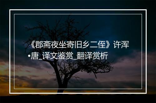 《郡斋夜坐寄旧乡二侄》许浑•唐_译文鉴赏_翻译赏析