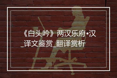 《白头吟》两汉乐府•汉_译文鉴赏_翻译赏析