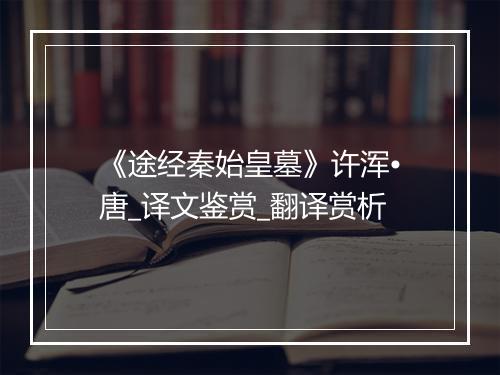 《途经秦始皇墓》许浑•唐_译文鉴赏_翻译赏析