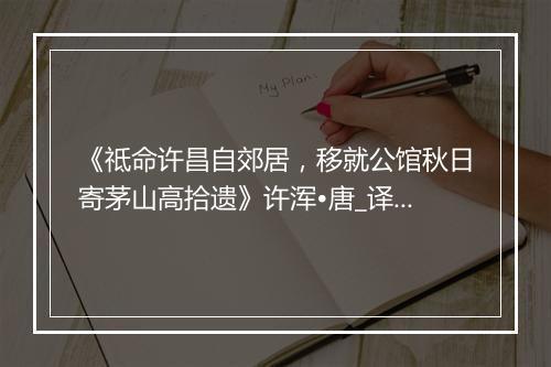 《祗命许昌自郊居，移就公馆秋日寄茅山高拾遗》许浑•唐_译文鉴赏_翻译赏析