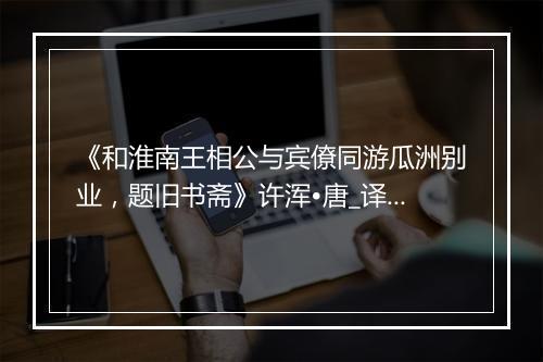 《和淮南王相公与宾僚同游瓜洲别业，题旧书斋》许浑•唐_译文鉴赏_翻译赏析