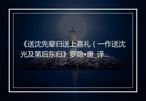 《送沈先辈归送上嘉礼（一作送沈光及第后东归》罗隐•唐_译文鉴赏_翻译赏析