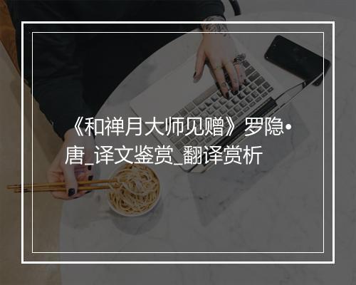 《和禅月大师见赠》罗隐•唐_译文鉴赏_翻译赏析