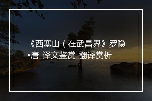 《西塞山（在武昌界》罗隐•唐_译文鉴赏_翻译赏析