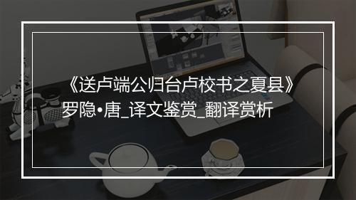 《送卢端公归台卢校书之夏县》罗隐•唐_译文鉴赏_翻译赏析