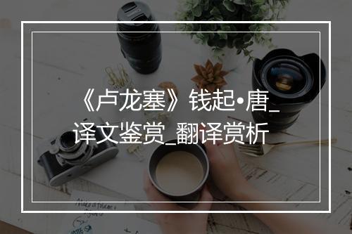 《卢龙塞》钱起•唐_译文鉴赏_翻译赏析