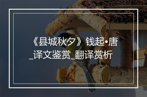 《县城秋夕》钱起•唐_译文鉴赏_翻译赏析