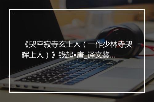 《哭空寂寺玄上人（一作少林寺哭晖上人）》钱起•唐_译文鉴赏_翻译赏析