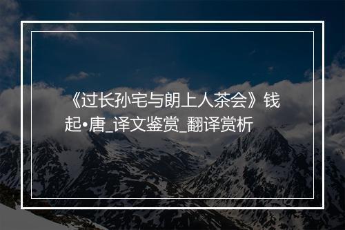 《过长孙宅与朗上人茶会》钱起•唐_译文鉴赏_翻译赏析