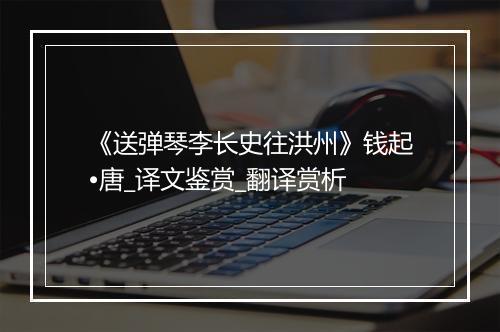 《送弹琴李长史往洪州》钱起•唐_译文鉴赏_翻译赏析