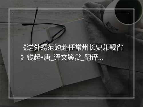 《送外甥范勉赴任常州长史兼觐省》钱起•唐_译文鉴赏_翻译赏析