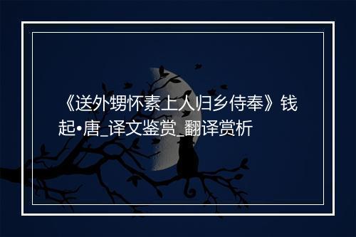 《送外甥怀素上人归乡侍奉》钱起•唐_译文鉴赏_翻译赏析