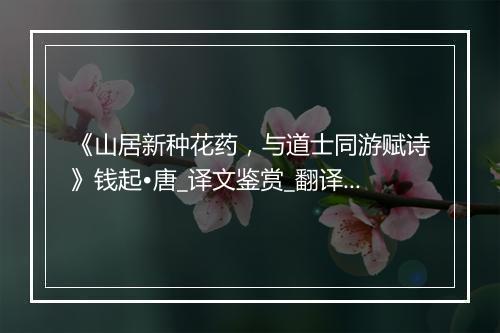 《山居新种花药，与道士同游赋诗》钱起•唐_译文鉴赏_翻译赏析