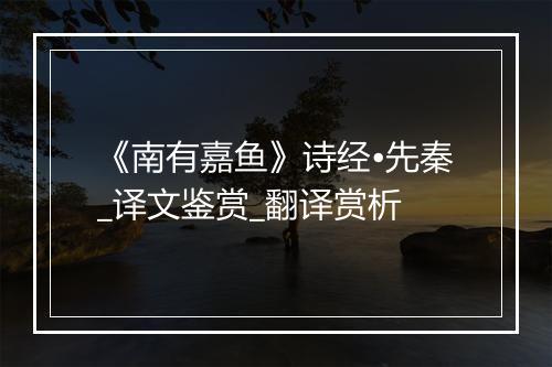 《南有嘉鱼》诗经•先秦_译文鉴赏_翻译赏析