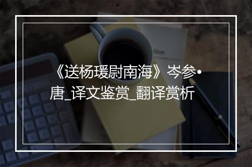 《送杨瑗尉南海》岑参•唐_译文鉴赏_翻译赏析